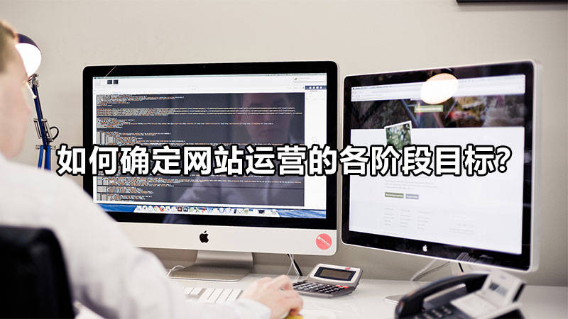 【網(wǎng)絡(luò)運(yùn)營】如何確定網(wǎng)站運(yùn)營的各階段目標(biāo)？